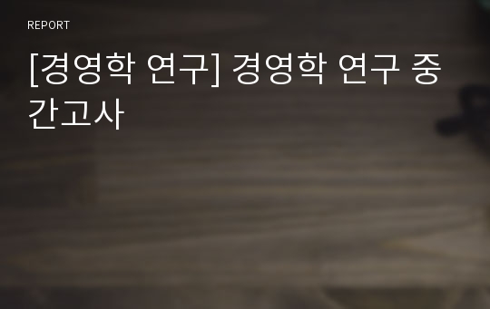 [경영학 연구] 경영학 연구 중간고사