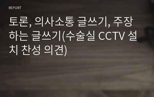 토론, 의사소통 글쓰기, 주장하는 글쓰기(수술실 CCTV 설치 찬성 의견)