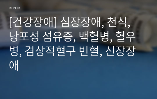 [건강장애] 심장장애, 천식, 낭포성 섬유증, 백혈병, 혈우병, 겸상적혈구 빈혈, 신장장애