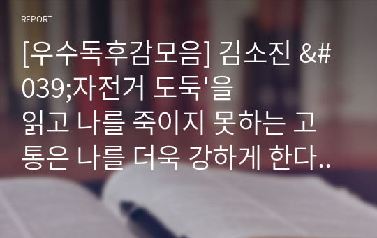 [우수독후감모음] 김소진 &#039;자전거 도둑&#039;을 읽고 나를 죽이지 못하는 고통은 나를 더욱 강하게 한다는 니체의 말을 실감할 수 있을 것입니다.