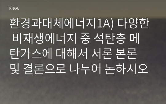 환경과대체에너지1A) 다양한 비재생에너지 중 석탄층 메탄가스에 대해서 서론 본론 및 결론으로 나누어 논하시오