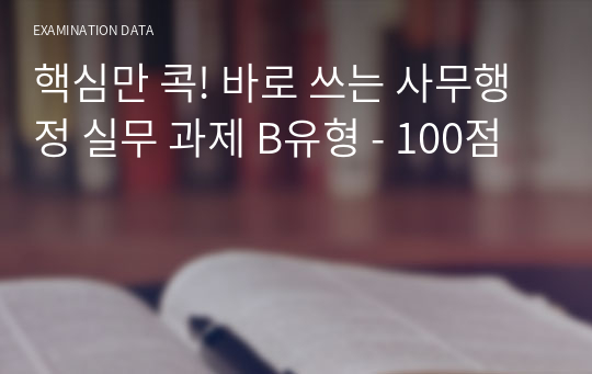 핵심만 콕! 바로 쓰는 사무행정 실무 과제 B유형 - 100점