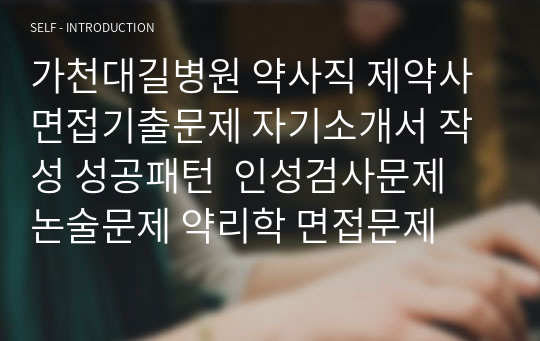 가천대길병원 약사직 제약사 면접기출문제 자기소개서 작성 성공패턴  인성검사문제 논술문제 약리학 면접문제