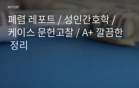 폐렴 레포트 / 성인간호학 / 케이스 문헌고찰 / A+ 깔끔한 정리