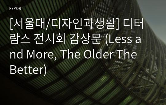 [서울대/디자인과생활] 디터람스 전시회 감상문 (Less and More, The Older The Better)