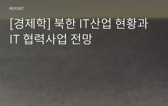 [경제학] 북한 IT산업 현황과 IT 협력사업 전망