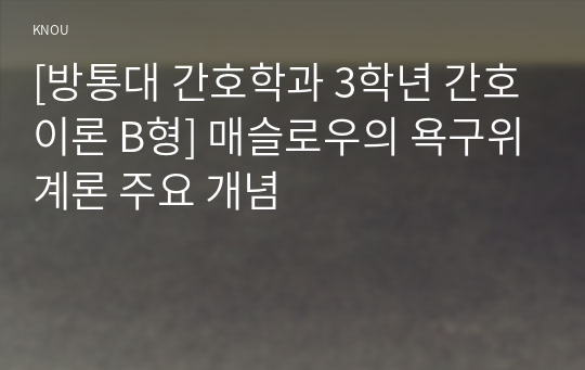 [방통대 간호학과 3학년 간호이론 B형] 매슬로우의 욕구위계론 주요 개념