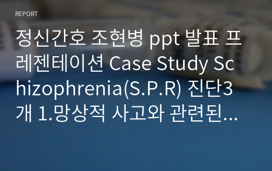 정신간호 조현병 ppt 발표 프레젠테이션 Case Study Schizophrenia(S.P.R) 진단3개 1.망상적 사고와 관련된 사회적 고립 위험성 2.신체활동부족과 관련된 변비 3.자기비하와 관련된 자존감 저하