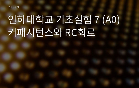 인하대학교 기초실험 7 (A0) 커패시턴스와 RC회로