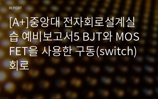 [A+]중앙대 전자회로설계실습 예비보고서5 BJT와 MOSFET을 사용한 구동(switch) 회로