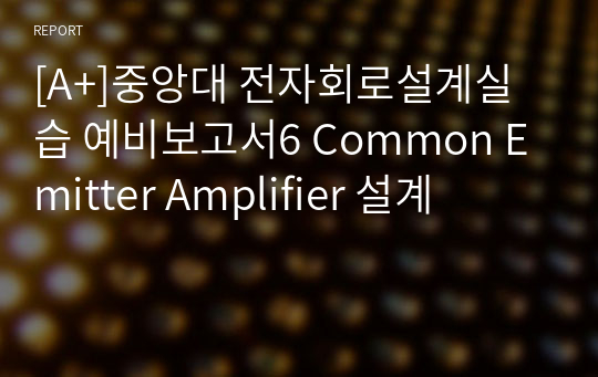 [A+]중앙대 전자회로설계실습 예비보고서6 Common Emitter Amplifier 설계