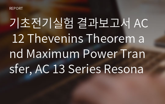 기초전기실험 결과보고서 AC 12 Thevenins Theorem and Maximum Power Transfer, AC 13 Series Resonant Circuits