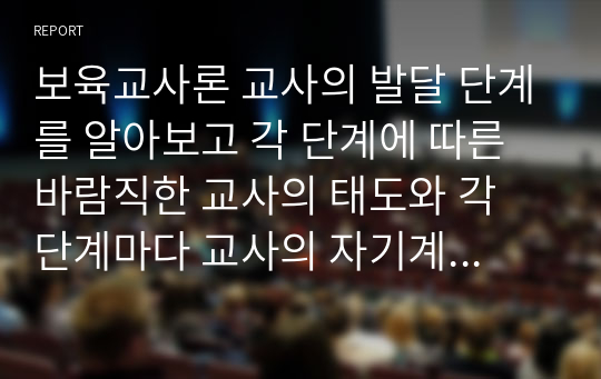 보육교사론 교사의 발달 단계를 알아보고 각 단계에 따른 바람직한 교사의 태도와 각 단계마다 교사의 자기계발을 위한 태도와 교사관에 대하여 논하시오.