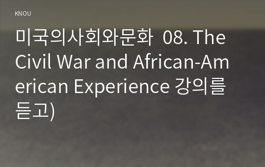 미국의사회와문화  08. The Civil War and African-American Experience 강의를 듣고)