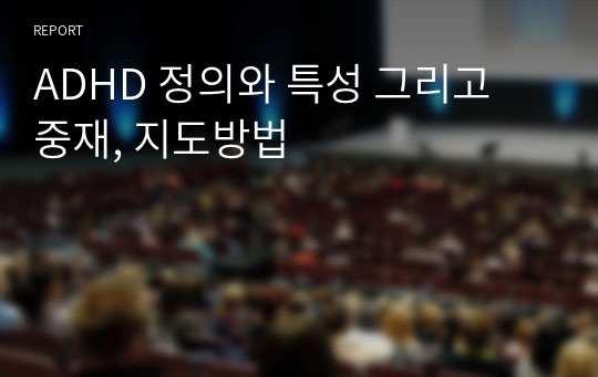 ADHD 정의와 특성 그리고 중재, 지도방법