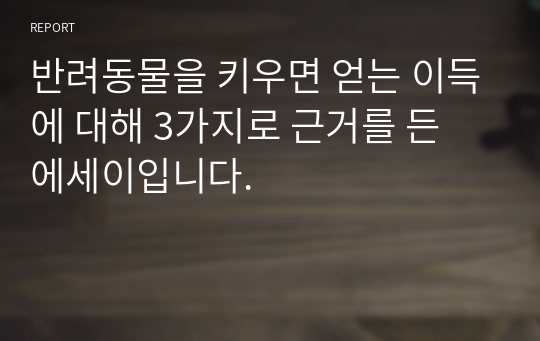 반려동물을 키우면 얻는 이득에 대해 3가지로 근거를 든 에세이입니다.