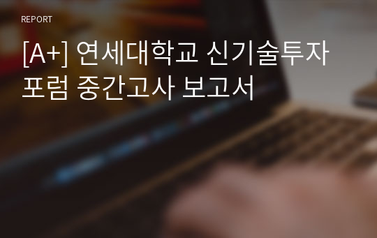 [A+] 연세대학교 신기술투자포럼 중간고사 보고서