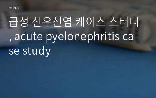 급성 신우신염 케이스 스터디, acute pyelonephritis case study