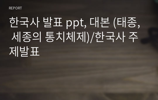 한국사 발표 ppt, 대본 (태종, 세종의 통치체제)/한국사 주제발표