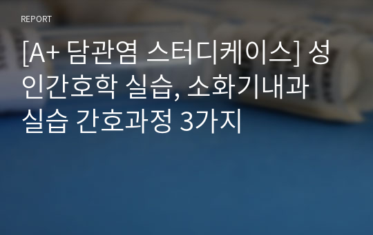 [A+ 담관염 스터디케이스] 성인간호학 실습, 소화기내과 실습 간호과정 3가지