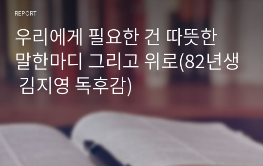 우리에게 필요한 건 따뜻한 말한마디 그리고 위로(82년생 김지영 독후감)