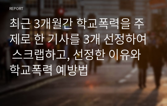 최근 3개월간 학교폭력을 주제로 한 기사를 3개 선정하여 스크랩하고, 선정한 이유와 학교폭력 예방법