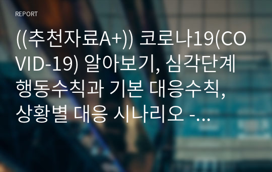 ((추천자료A+)) 코로나19(COVID-19) 알아보기, 심각단계 행동수칙과 기본 대응수칙, 상황별 대응 시나리오 - 감염병 위기경영 대응 절차