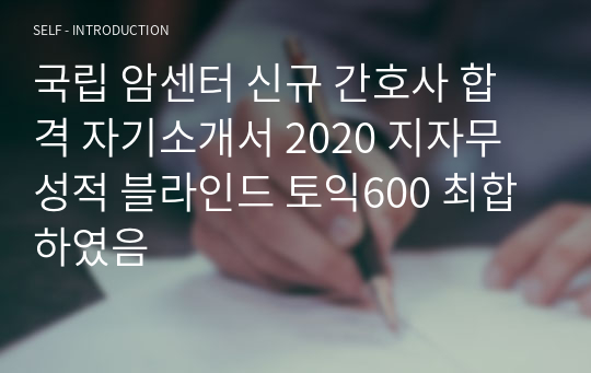 국립 암센터 신규 간호사 합격 자기소개서 2020 지자무 성적 블라인드 토익600 최합하였음