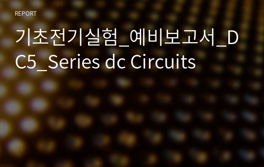 기초전기실험_예비보고서_DC5_Series dc Circuits