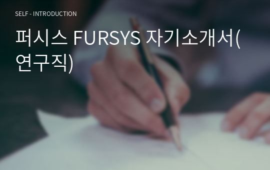 퍼시스 FURSYS 자기소개서(연구직)