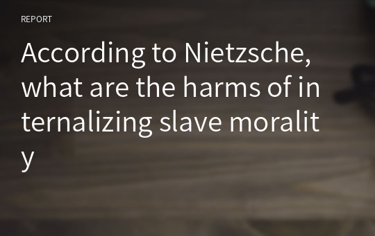 According to Nietzsche, what are the harms of internalizing slave morality