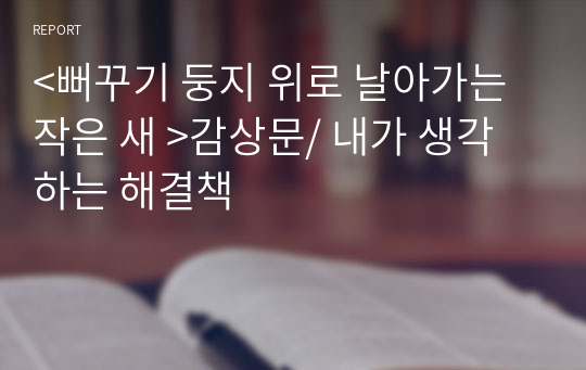 &lt;뻐꾸기 둥지 위로 날아가는 작은 새 &gt;감상문/ 내가 생각하는 해결책