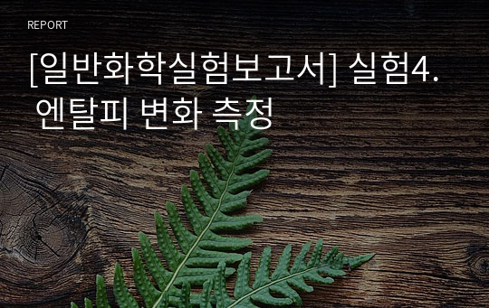 [일반화학실험보고서] 실험4. 엔탈피 변화 측정