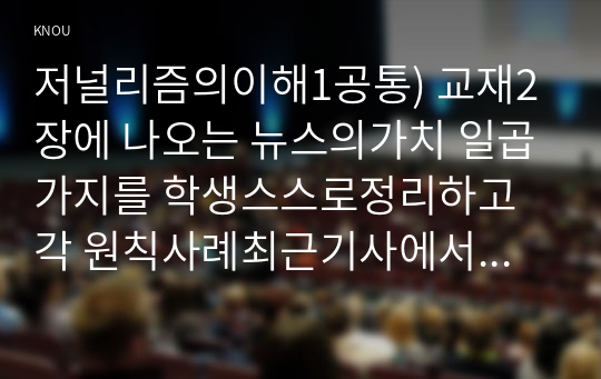 저널리즘의이해1공통) 교재2장에 나오는 뉴스의가치 일곱가지를 학생스스로정리하고 각 원칙사례최근기사에서 찾아제시하십시오0k