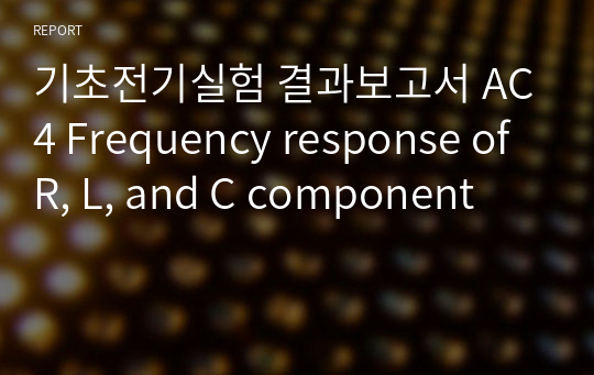 기초전기실험 결과보고서 AC4 Frequency response of R, L, and C component