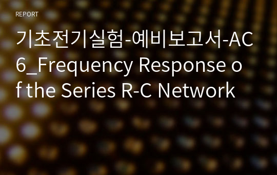 기초전기실험-예비보고서-AC6_Frequency Response of the Series R-C Network