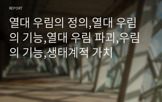 열대 우림의 정의,열대 우림의 기능,열대 우림 파괴,우림의 기능,생태계적 가치