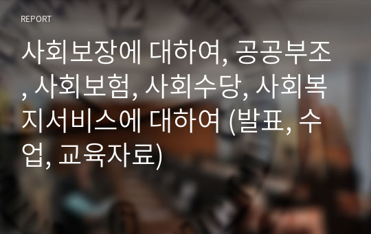 사회보장에 대하여, 공공부조, 사회보험, 사회수당, 사회복지서비스에 대하여 (발표, 수업, 교육자료)