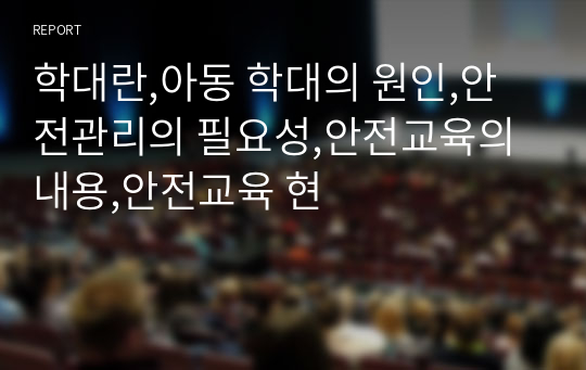 학대란,아동 학대의 원인,안전관리의 필요성,안전교육의 내용,안전교육 현