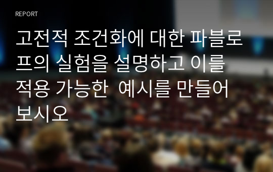 고전적 조건화에 대한 파블로프의 실험을 설명하고 이를 적용 가능한  예시를 만들어 보시오