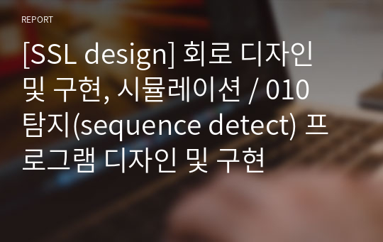 [SSL design] 회로 디자인 및 구현, 시뮬레이션 / 010 탐지(sequence detect) 프로그램 디자인 및 구현
