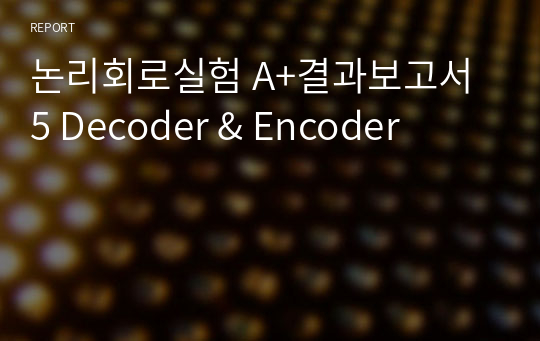 논리회로실험 A+결과보고서 5 Decoder &amp; Encoder