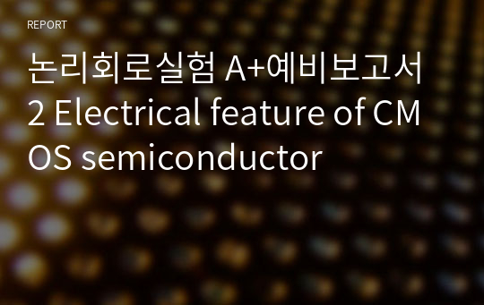 논리회로실험 A+예비보고서 2 Electrical feature of CMOS semiconductor
