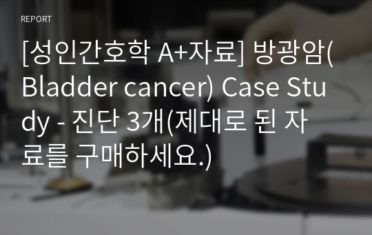 [성인간호학 A+자료] 방광암(Bladder cancer) Case Study - 진단 3개(제대로 된 자료를 구매하세요.)