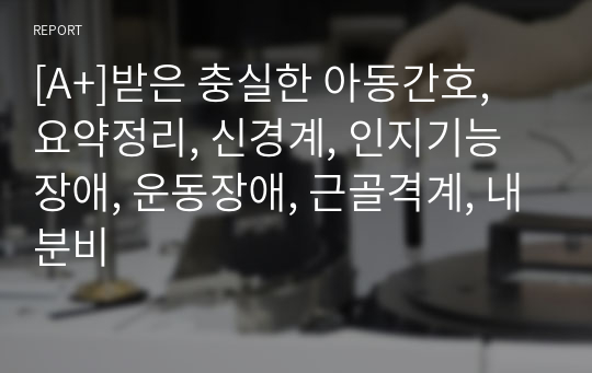 [A+]받은 충실한 아동간호, 요약정리, 신경계, 인지기능장애, 운동장애, 근골격계, 내분비