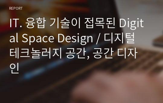 IT. 융합 기술이 접목된 Digital Space Design / 디지털 테크놀러지 공간, 공간 디자인