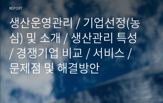 생산운영관리 / 기업선정(농심) 및 소개 / 생산관리 특성 / 경쟁기업 비교 / 서비스 / 문제점 및 해결방안