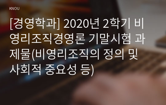 [경영학과] 2020년 2학기 비영리조직경영론 기말시험 과제물(비영리조직의 정의 및 사회적 중요성 등)