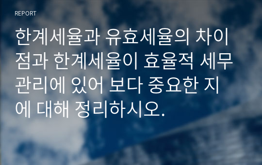 한계세율과 유효세율의 차이점과 한계세율이 효율적 세무관리에 있어 보다 중요한 지에 대해 정리하시오.