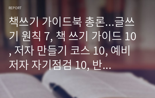 책쓰기 가이드북 총론...글쓰기 원칙 7, 책 쓰기 가이드 10, 저자 만들기 코스 10, 예비저자 자기점검 10, 반전이 있는 책 쓰기, 책 쓰기 풀코스 가이드